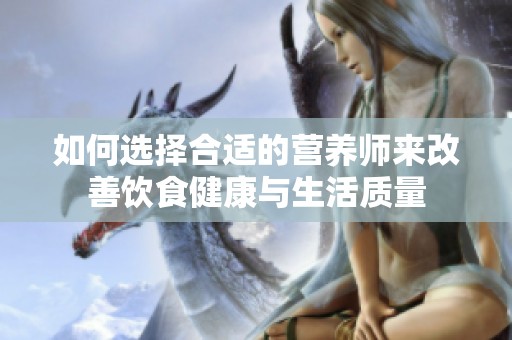 如何选择合适的营养师来改善饮食健康与生活质量