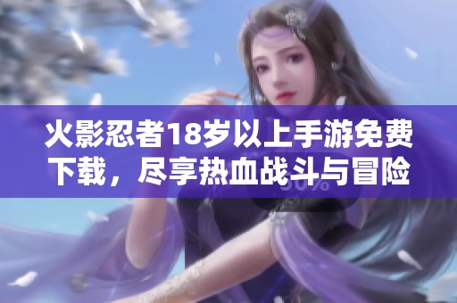 火影忍者18岁以上手游免费下载，尽享热血战斗与冒险乐趣