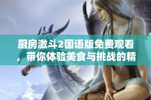 厨房激斗2国语版免费观看，带你体验美食与挑战的精彩！