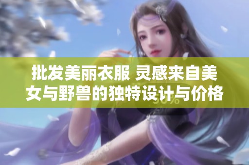 批发美丽衣服 灵感来自美女与野兽的独特设计与价格优惠