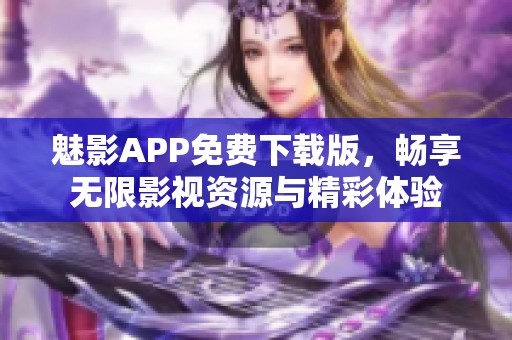 魅影APP免费下载版，畅享无限影视资源与精彩体验