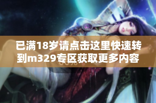 已满18岁请点击这里快速转到m329专区获取更多内容