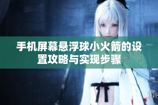 手机屏幕悬浮球小火箭的设置攻略与实现步骤