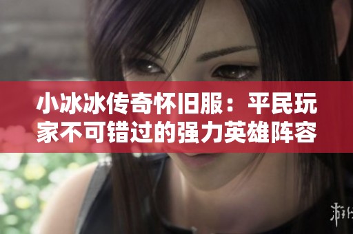 小冰冰传奇怀旧服：平民玩家不可错过的强力英雄阵容推荐！