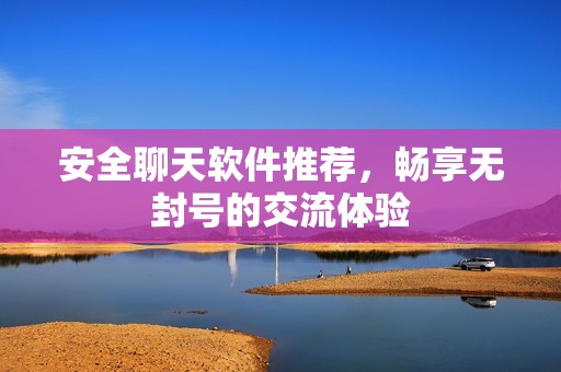 安全聊天软件推荐，畅享无封号的交流体验