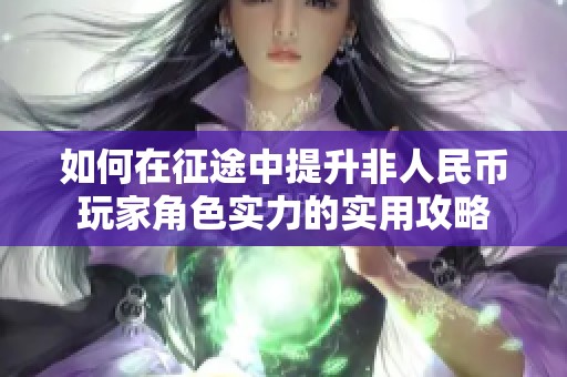 如何在征途中提升非人民币玩家角色实力的实用攻略