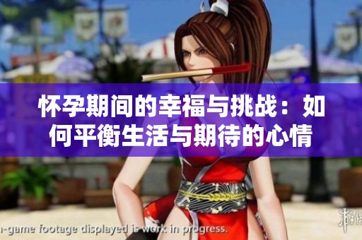 怀孕期间的幸福与挑战：如何平衡生活与期待的心情