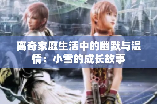 离奇家庭生活中的幽默与温情：小雪的成长故事