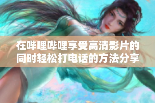 在哔哩哔哩享受高清影片的同时轻松打电话的方法分享