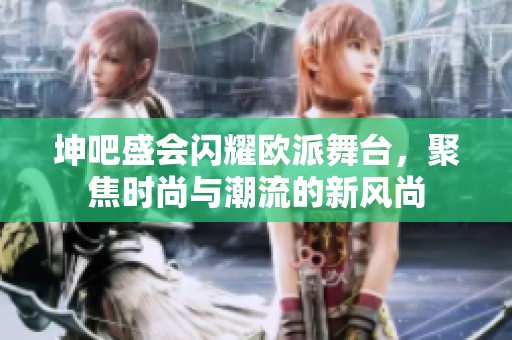 坤吧盛会闪耀欧派舞台，聚焦时尚与潮流的新风尚