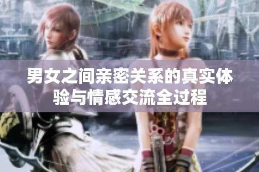 男女之间亲密关系的真实体验与情感交流全过程