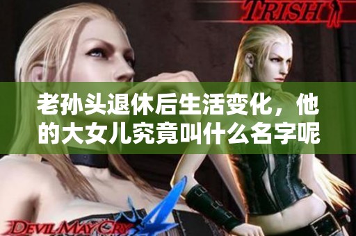 老孙头退休后生活变化，他的大女儿究竟叫什么名字呢
