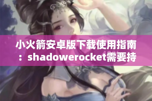 小火箭安卓版下载使用指南：shadowerocket需要持续开启吗