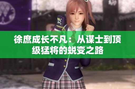 徐庶成长不凡：从谋士到顶级猛将的蜕变之路