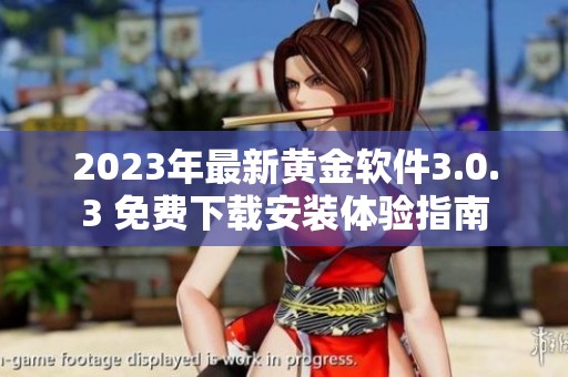 2023年最新黄金软件3.0.3 免费下载安装体验指南