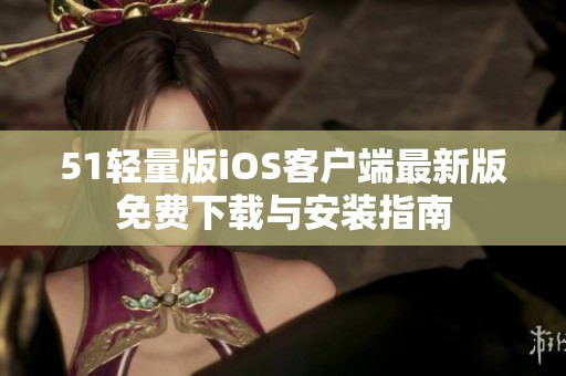 51轻量版iOS客户端最新版免费下载与安装指南