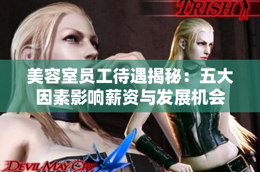 美容室员工待遇揭秘：五大因素影响薪资与发展机会
