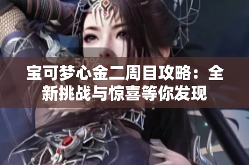 宝可梦心金二周目攻略：全新挑战与惊喜等你发现