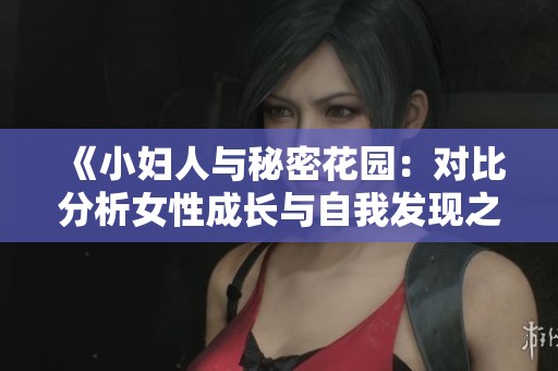 《小妇人与秘密花园：对比分析女性成长与自我发现之旅》