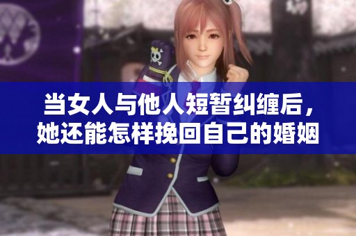 当女人与他人短暂纠缠后，她还能怎样挽回自己的婚姻呢