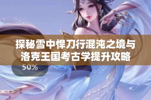 探秘雪中悍刀行混沌之境与洛克王国考古学提升攻略