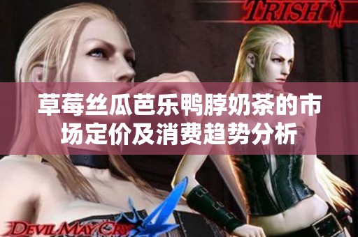 草莓丝瓜芭乐鸭脖奶茶的市场定价及消费趋势分析