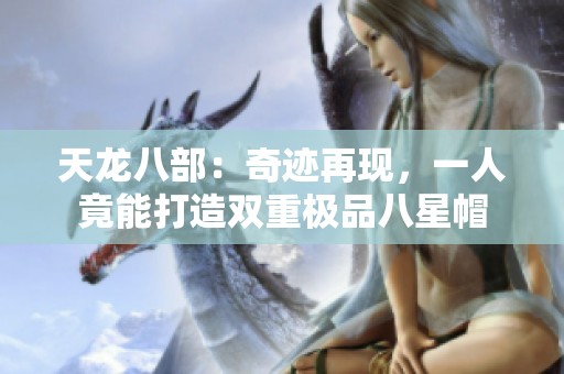 天龙八部：奇迹再现，一人竟能打造双重极品八星帽