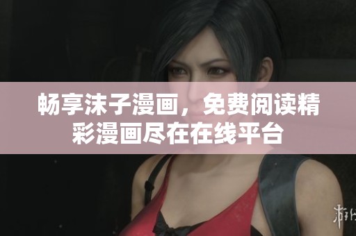 畅享沫子漫画，免费阅读精彩漫画尽在在线平台