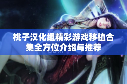 桃子汉化组精彩游戏移植合集全方位介绍与推荐
