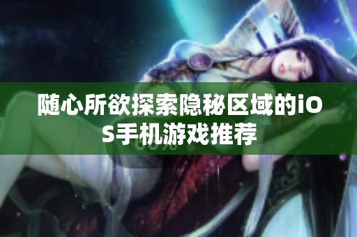 随心所欲探索隐秘区域的iOS手机游戏推荐