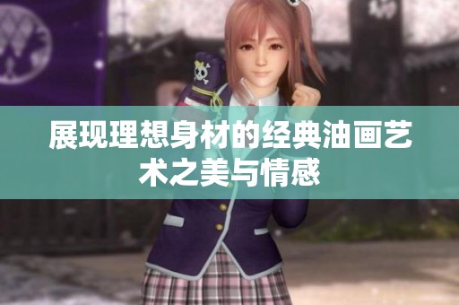 展现理想身材的经典油画艺术之美与情感