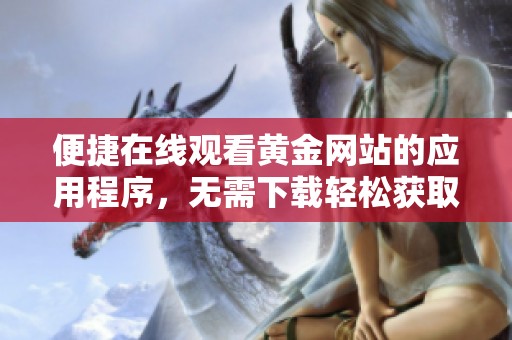 便捷在线观看黄金网站的应用程序，无需下载轻松获取精彩内容