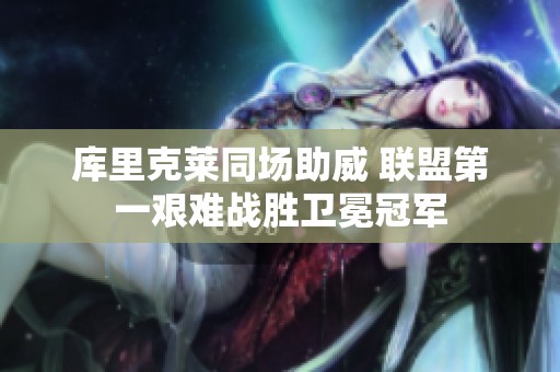 库里克莱同场助威 联盟第一艰难战胜卫冕冠军