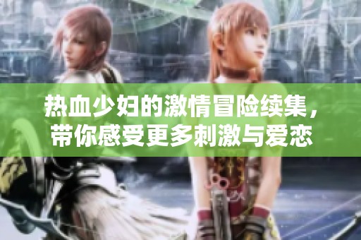 热血少妇的激情冒险续集，带你感受更多刺激与爱恋