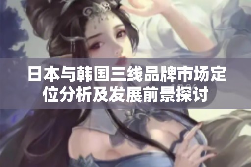 日本与韩国三线品牌市场定位分析及发展前景探讨