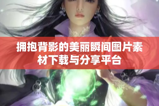 拥抱背影的美丽瞬间图片素材下载与分享平台