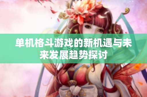 单机格斗游戏的新机遇与未来发展趋势探讨