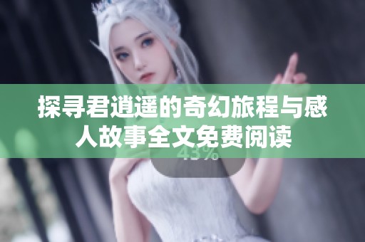 探寻君逍遥的奇幻旅程与感人故事全文免费阅读