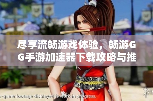尽享流畅游戏体验，畅游GG手游加速器下载攻略与推荐