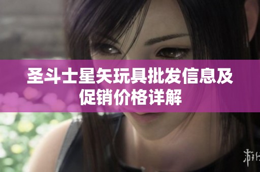 圣斗士星矢玩具批发信息及促销价格详解