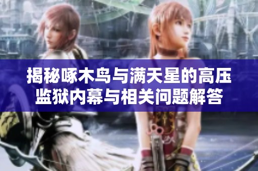揭秘啄木鸟与满天星的高压监狱内幕与相关问题解答