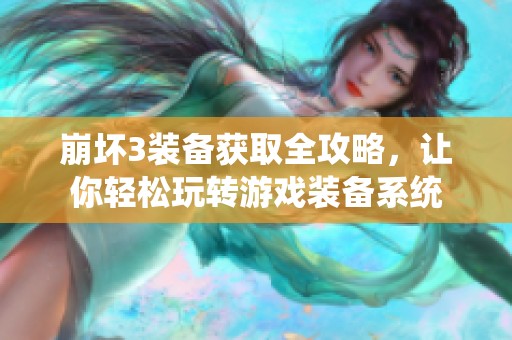 崩坏3装备获取全攻略，让你轻松玩转游戏装备系统