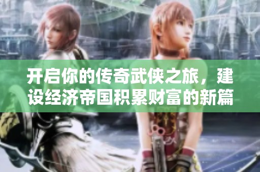 开启你的传奇武侠之旅，建设经济帝国积累财富的新篇章