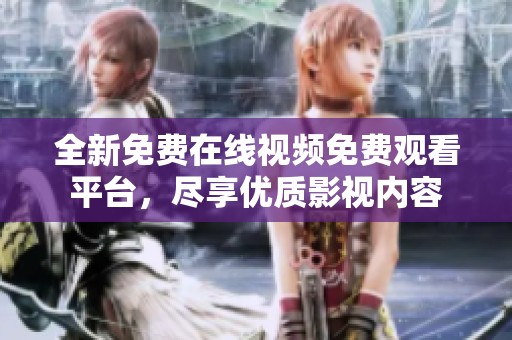 全新免费在线视频免费观看平台，尽享优质影视内容