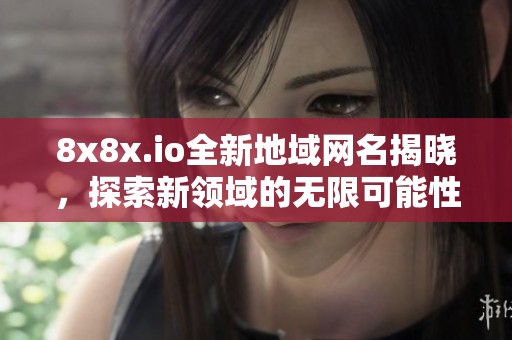8x8x.io全新地域网名揭晓，探索新领域的无限可能性