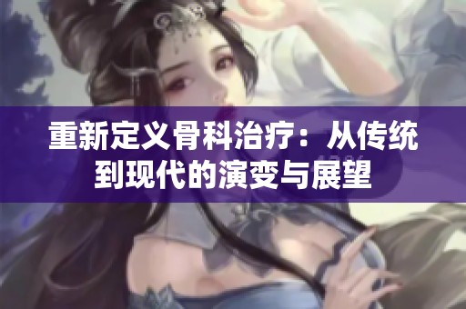 重新定义骨科治疗：从传统到现代的演变与展望