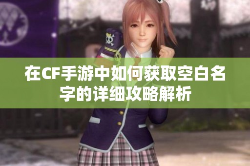在CF手游中如何获取空白名字的详细攻略解析