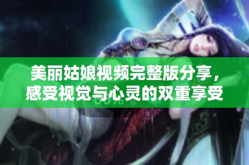 美丽姑娘视频完整版分享，感受视觉与心灵的双重享受