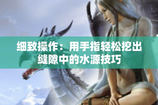 细致操作：用手指轻松挖出缝隙中的水源技巧