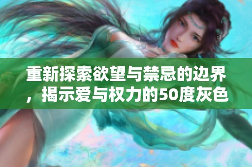 重新探索欲望与禁忌的边界，揭示爱与权力的50度灰色地带
